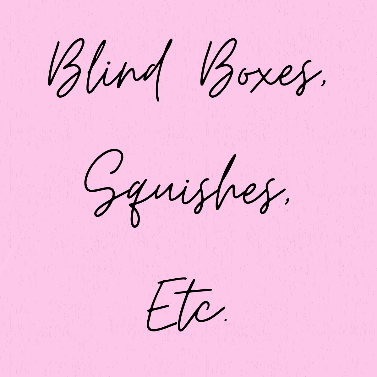 Blind Boxes, Squishes, Etc.